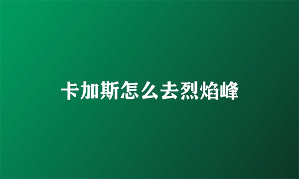 卡加斯怎么去烈焰峰