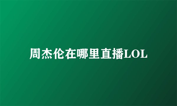 周杰伦在哪里直播LOL