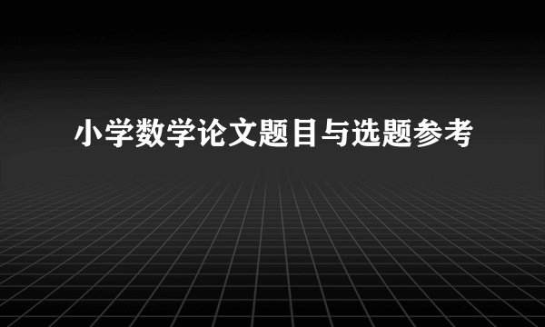 小学数学论文题目与选题参考