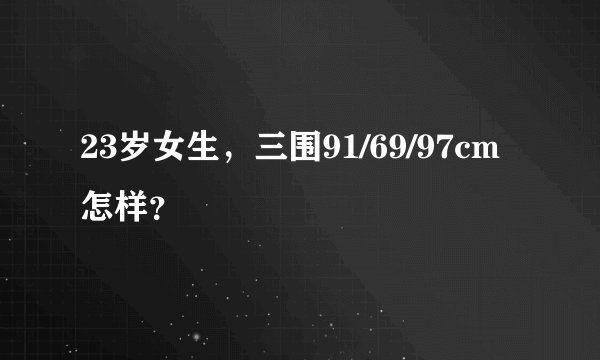 23岁女生，三围91/69/97cm怎样？