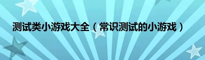 测试类小游戏大全（常识测试的小游戏）