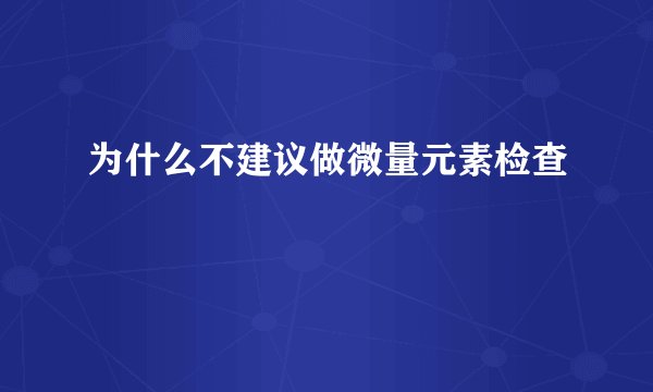 为什么不建议做微量元素检查