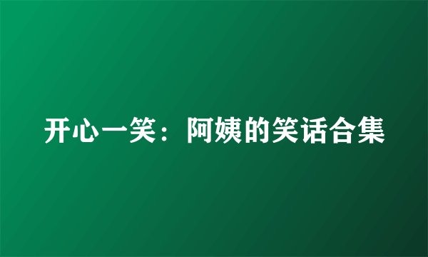 开心一笑：阿姨的笑话合集