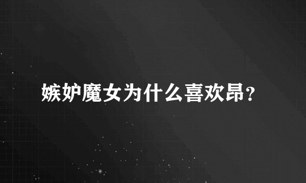 嫉妒魔女为什么喜欢昂?