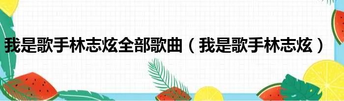 我是歌手林志炫全部歌曲（我是歌手林志炫）