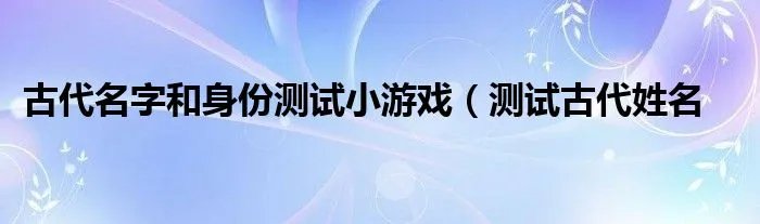 古代名字和身份测试小游戏（测试古代姓名