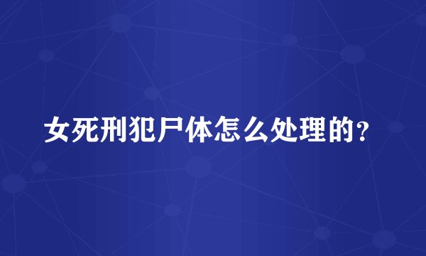 女死刑犯尸体怎么处理的？