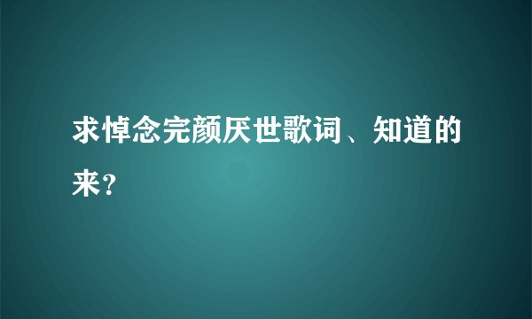 求悼念完颜厌世歌词、知道的来?