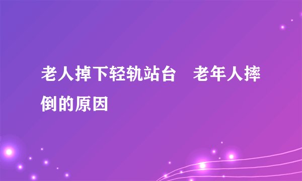 老人掉下轻轨站台 老年人摔倒的原因