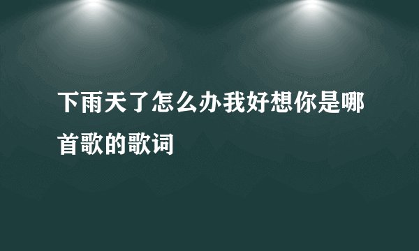 下雨天了怎么办我好想你是哪首歌的歌词