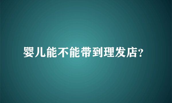 婴儿能不能带到理发店？