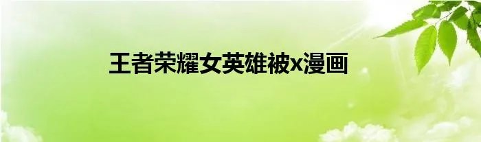 王者荣耀女英雄被x漫画