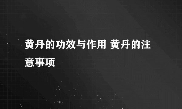 黄丹的功效与作用 黄丹的注意事项