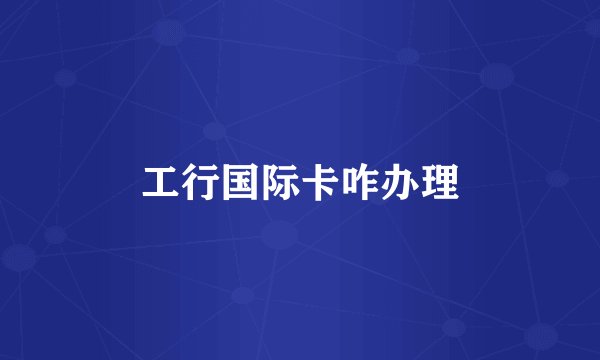 工行国际卡咋办理