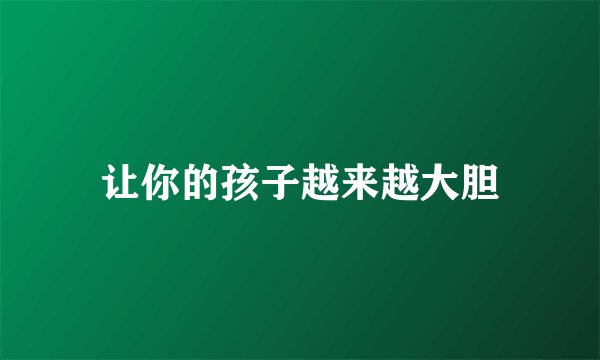 让你的孩子越来越大胆