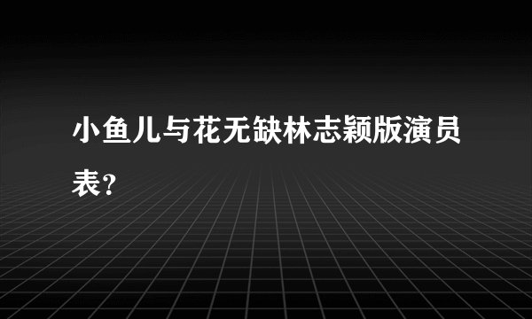 小鱼儿与花无缺林志颖版演员表？