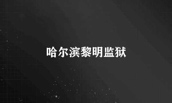哈尔滨黎明监狱