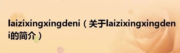 laizixingxingdeni（关于laizixingxingdeni的简介）