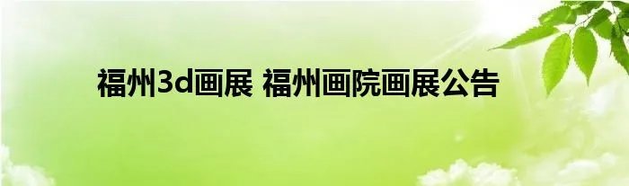 福州3d画展 福州画院画展公告