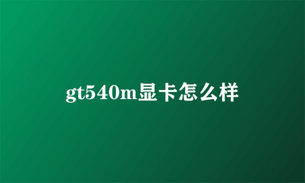 gt540m显卡怎么样