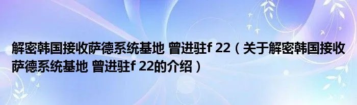解密韩国接收萨德系统基地 曾进驻f 22（关于解密韩国接收萨德系统基地 曾进驻f 22的介绍）