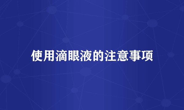 使用滴眼液的注意事项