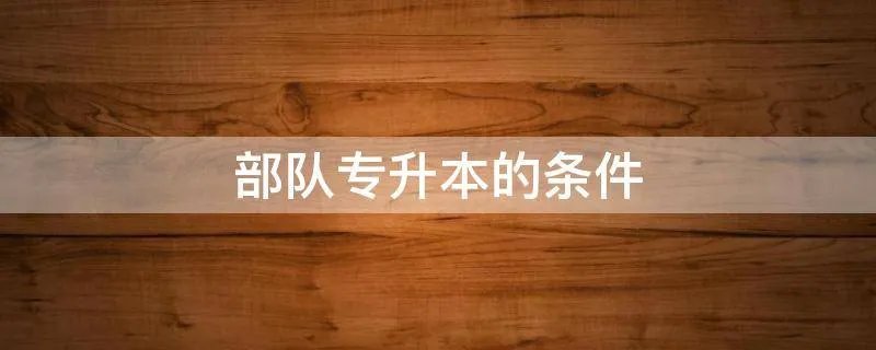 部队专升本的条件