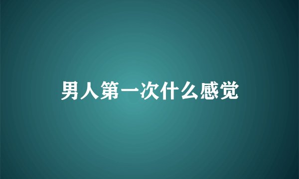 男人第一次什么感觉