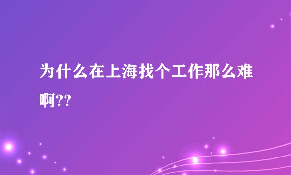 为什么在上海找个工作那么难啊??