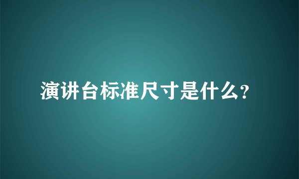 演讲台标准尺寸是什么？