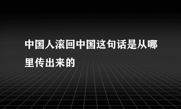 中国人滚回中国这句话是从哪里传出来的