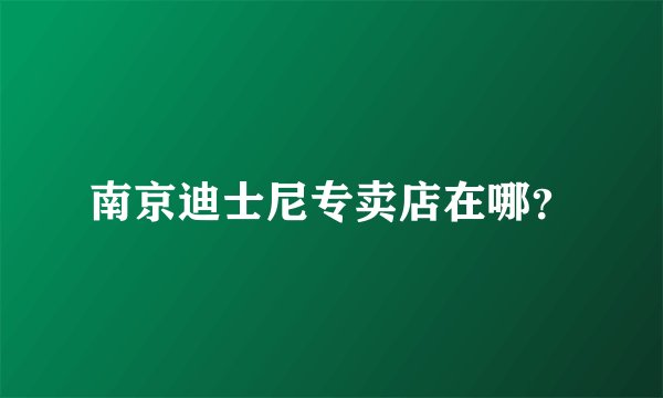 南京迪士尼专卖店在哪？