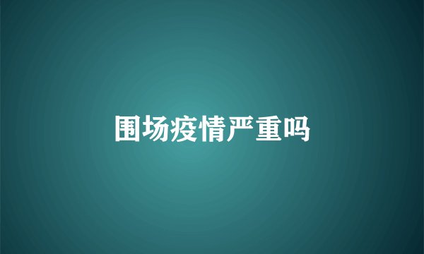 围场疫情严重吗