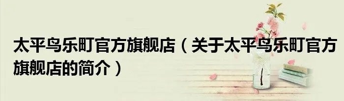 太平鸟乐町官方旗舰店（关于太平鸟乐町官方旗舰店的简介）