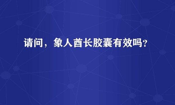 请问，象人酋长胶囊有效吗？