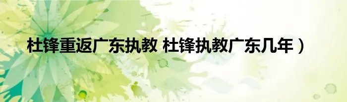杜锋重返广东执教 杜锋执教广东几年）