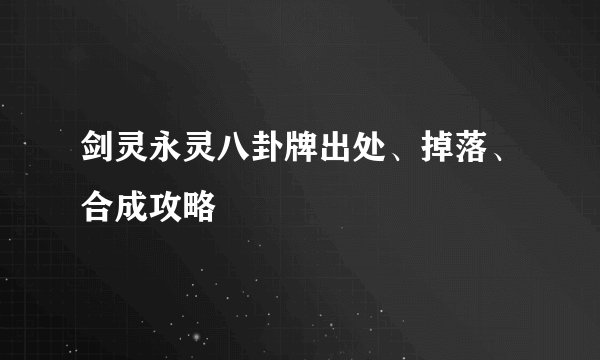 剑灵永灵八卦牌出处、掉落、合成攻略