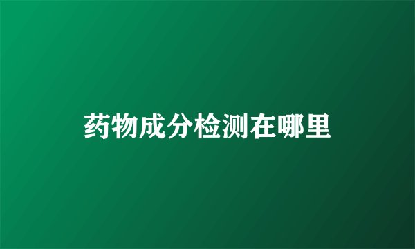 药物成分检测在哪里