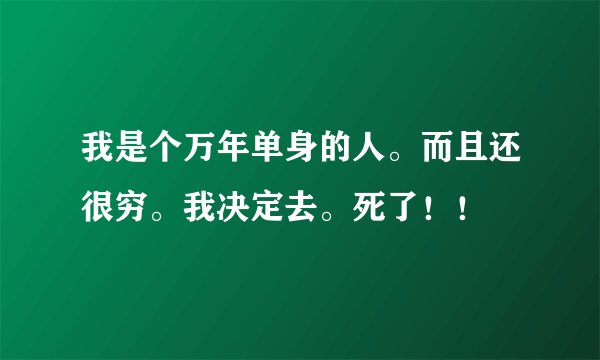 我是个万年单身的人。而且还很穷。我决定去。死了！！