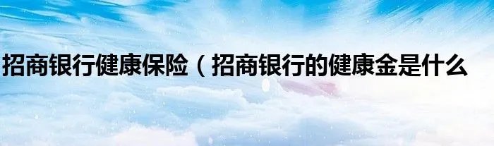 招商银行健康保险（招商银行的健康金是什么
