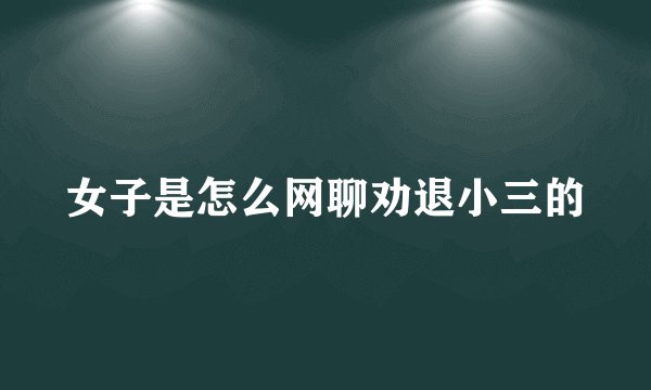 女子是怎么网聊劝退小三的