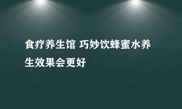 食疗养生馆 巧妙饮蜂蜜水养生效果会更好