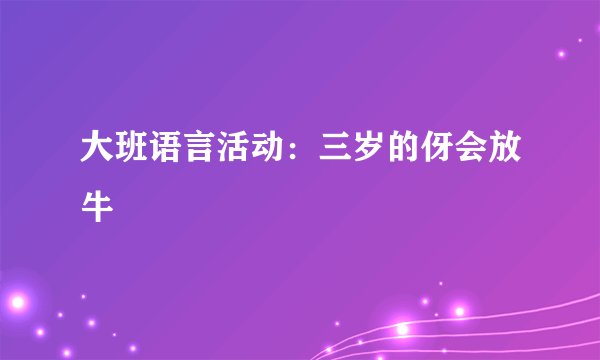 大班语言活动：三岁的伢会放牛