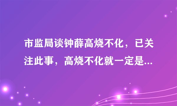 市监局谈钟薛高烧不化,已关注此事,高烧不化就一定是有问题吗?