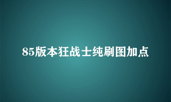85版本狂战士纯刷图加点