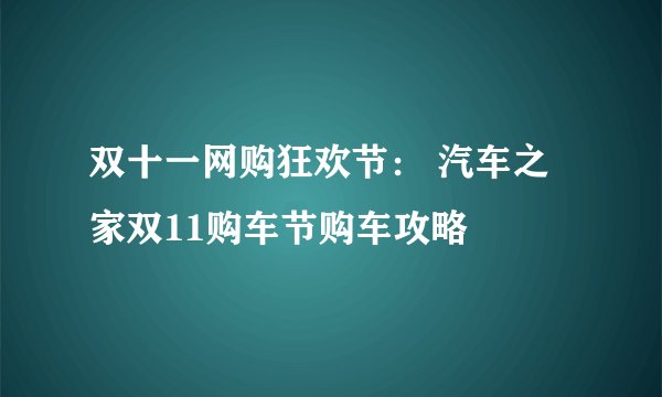 双十一网购狂欢节： 汽车之家双11购车节购车攻略