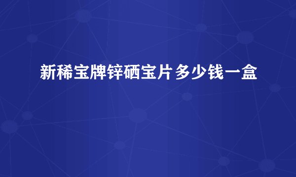 新稀宝牌锌硒宝片多少钱一盒