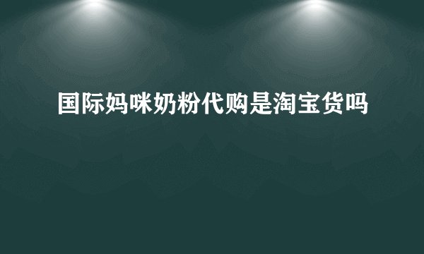 国际妈咪奶粉代购是淘宝货吗