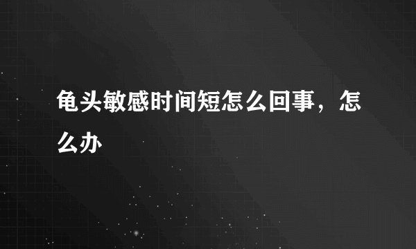 龟头敏感时间短怎么回事，怎么办