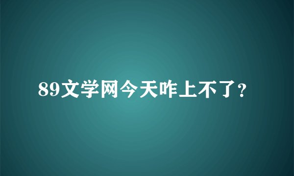 89文学网今天咋上不了？